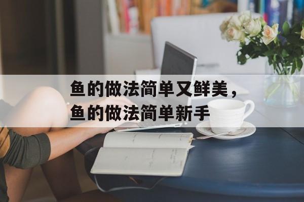 鱼的做法简单又鲜美，鱼的做法简单新手-第1张图片-