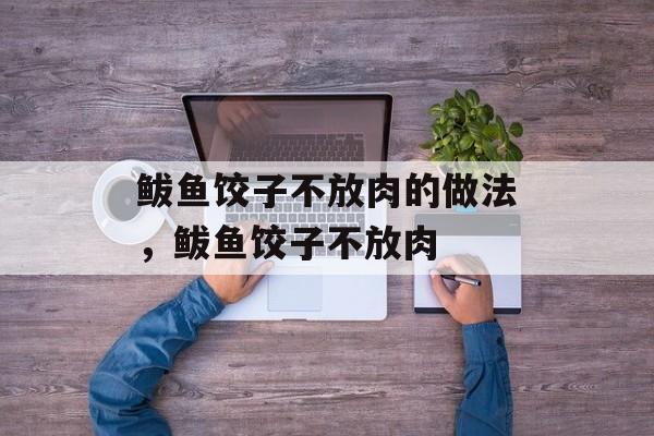 鲅鱼饺子不放肉的做法，鲅鱼饺子不放肉-第1张图片-