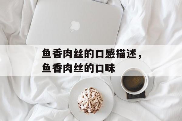 鱼香肉丝的口感描述，鱼香肉丝的口味-第1张图片-