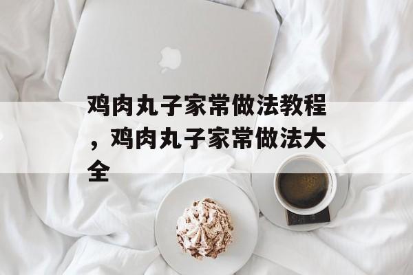 鸡肉丸子家常做法教程，鸡肉丸子家常做法大全-第1张图片-