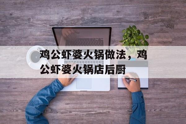 鸡公虾婆火锅做法，鸡公虾婆火锅店后厨-第1张图片-