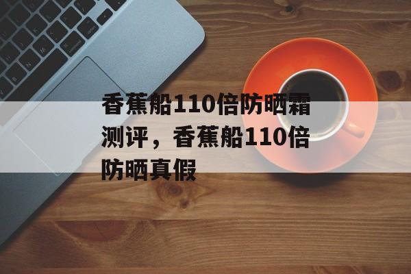 香蕉船110倍防晒霜测评，香蕉船110倍防晒真假-第1张图片-