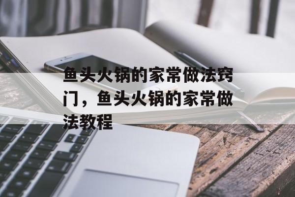 鱼头火锅的家常做法窍门，鱼头火锅的家常做法教程-第1张图片-
