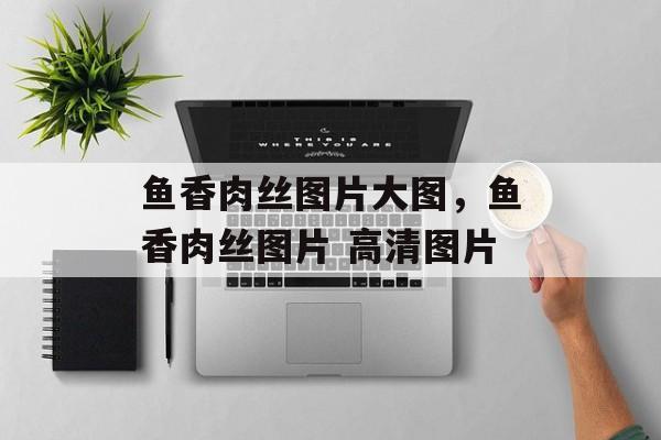 鱼香肉丝图片大图，鱼香肉丝图片 高清图片-第1张图片-