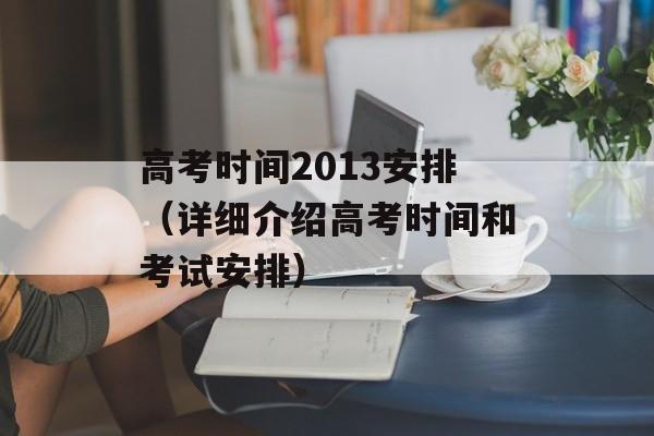 高考时间2013安排（详细介绍高考时间和考试安排）-第1张图片-