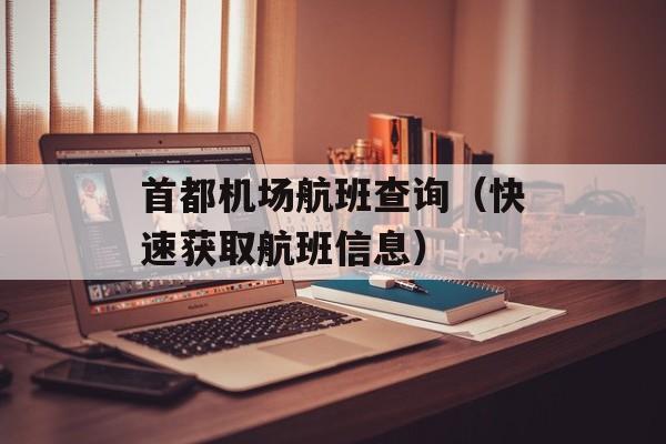 首都机场航班查询（快速获取航班信息）-第1张图片-