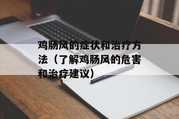 鸡肠风的症状和治疗方法（了解鸡肠风的危害和治疗建议）-第1张图片-