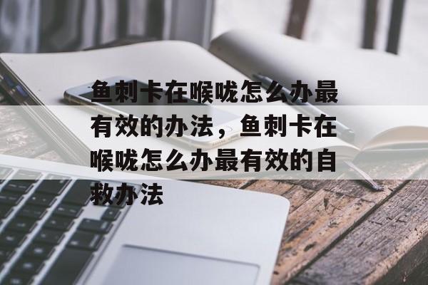 鱼刺卡在喉咙怎么办最有效的办法，鱼刺卡在喉咙怎么办最有效的自救办法-第1张图片-