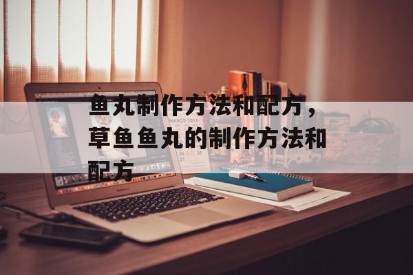鱼丸制作方法和配方，草鱼鱼丸的制作方法和配方-第1张图片-