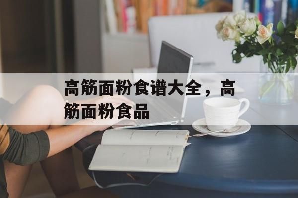 高筋面粉食谱大全，高筋面粉食品-第1张图片-