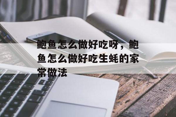 鲍鱼怎么做好吃呀，鲍鱼怎么做好吃生蚝的家常做法-第1张图片-