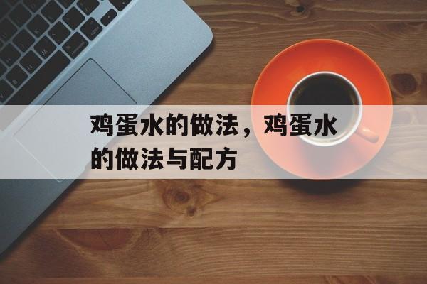 鸡蛋水的做法，鸡蛋水的做法与配方-第1张图片-