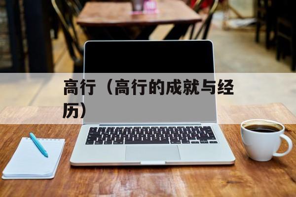 高行（高行的成就与经历）-第1张图片-