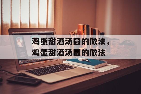 鸡蛋甜酒汤圆的做法，鸡蛋甜酒汤圆的做法-第1张图片-