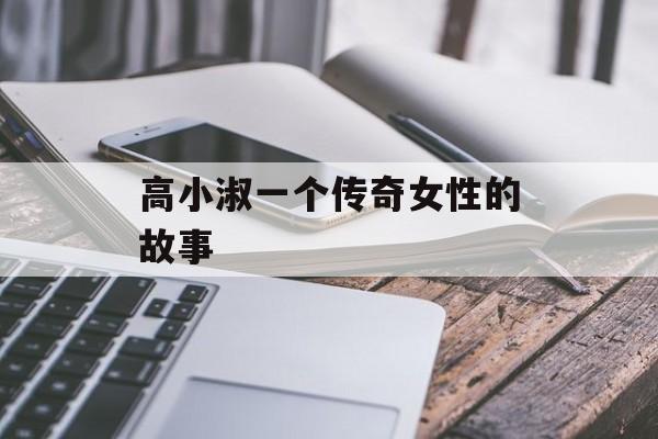高小淑一个传奇女性的故事-第1张图片-