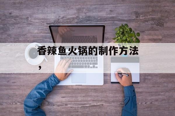 香辣鱼火锅的制作方法，-第1张图片-