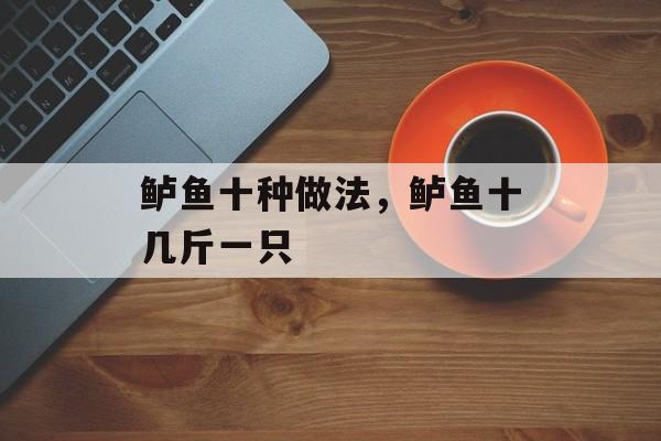 鲈鱼十种做法，鲈鱼十几斤一只-第1张图片-