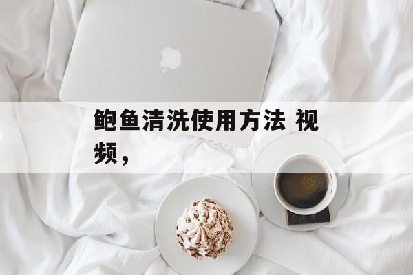 鲍鱼清洗使用方法 视频，-第1张图片-