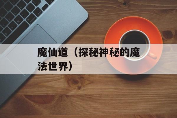 魔仙道（探秘神秘的魔法世界）-第1张图片-