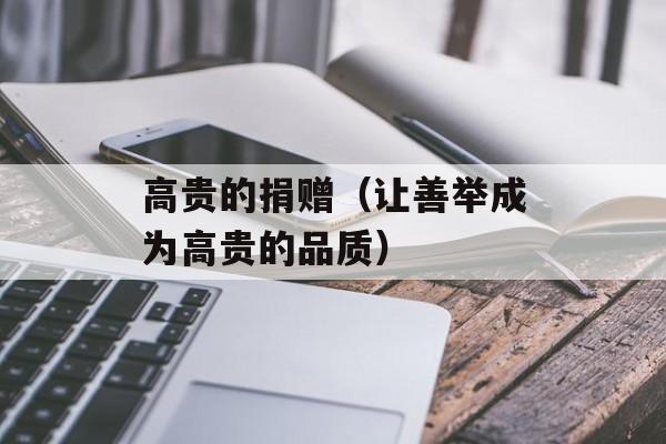 高贵的捐赠（让善举成为高贵的品质）-第1张图片-