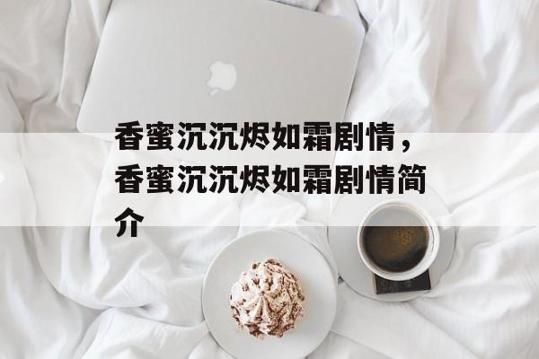 香蜜沉沉烬如霜剧情，香蜜沉沉烬如霜剧情简介-第1张图片-