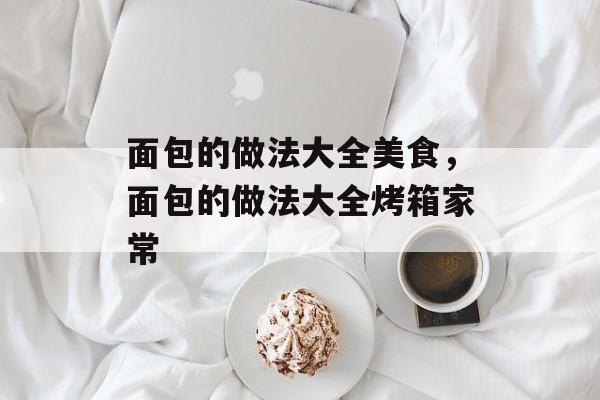面包的做法大全美食，面包的做法大全烤箱家常-第1张图片-