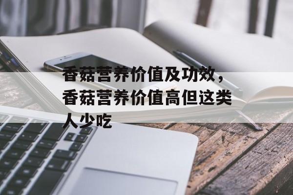 香菇营养价值及功效，香菇营养价值高但这类人少吃-第1张图片-