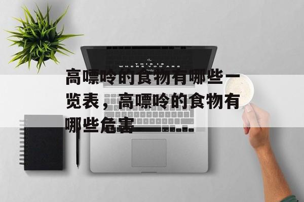 高嘌呤的食物有哪些一览表，高嘌呤的食物有哪些危害-第1张图片-