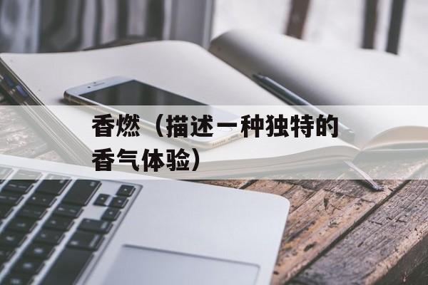 香燃（描述一种独特的香气体验）-第1张图片-