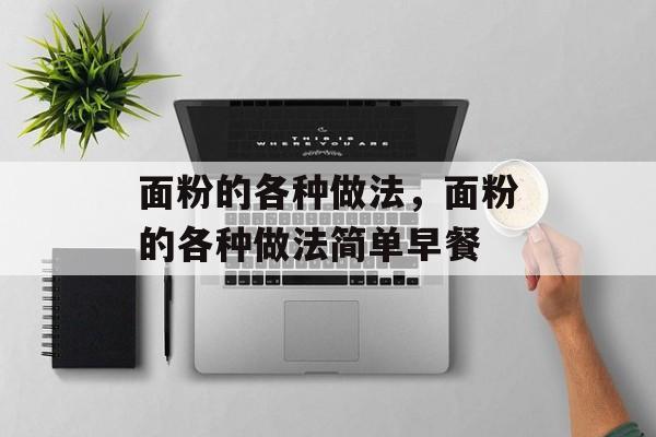 面粉的各种做法，面粉的各种做法简单早餐-第1张图片-