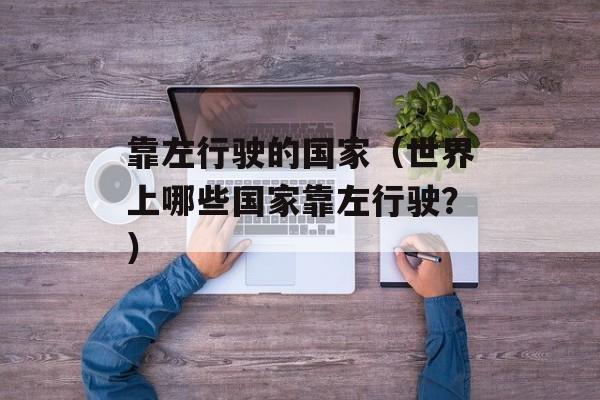 靠左行驶的国家（世界上哪些国家靠左行驶？）-第1张图片-