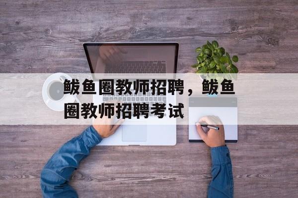鲅鱼圈教师招聘，鲅鱼圈教师招聘考试-第1张图片-