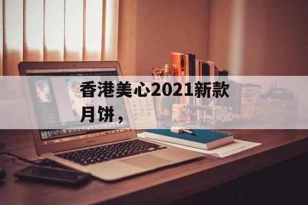 香港美心2021新款月饼，-第1张图片-