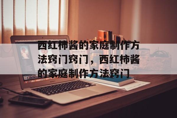 西红柿酱的家庭制作方法窍门窍门，西红柿酱的家庭制作方法窍门-第1张图片-