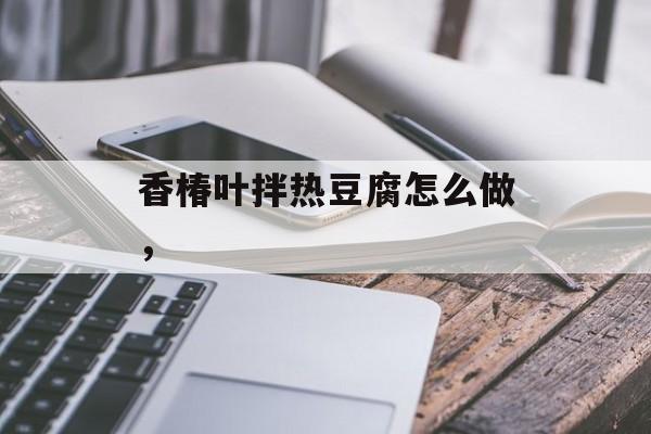 香椿叶拌热豆腐怎么做，-第1张图片-