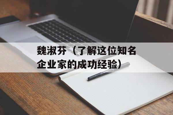 魏淑芬（了解这位知名企业家的成功经验）-第1张图片-