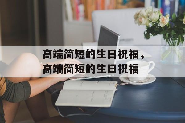 高端简短的生日祝福，高端简短的生日祝福-第1张图片-