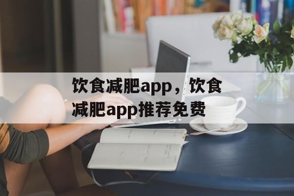 饮食减肥app，饮食减肥app推荐免费-第1张图片-