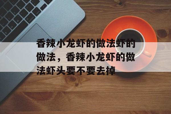 香辣小龙虾的做法虾的做法，香辣小龙虾的做法虾头要不要去掉-第1张图片-