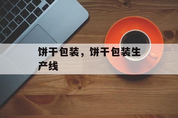 饼干包装，饼干包装生产线-第1张图片-