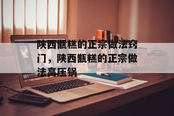 陕西甑糕的正宗做法窍门，陕西甑糕的正宗做法高压锅-第1张图片-