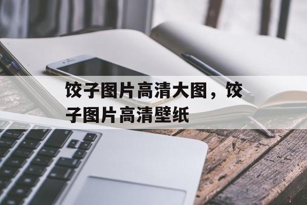 饺子图片高清大图，饺子图片高清壁纸-第1张图片-