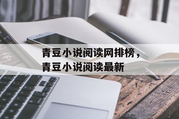 青豆小说阅读网排榜，青豆小说阅读最新-第1张图片-