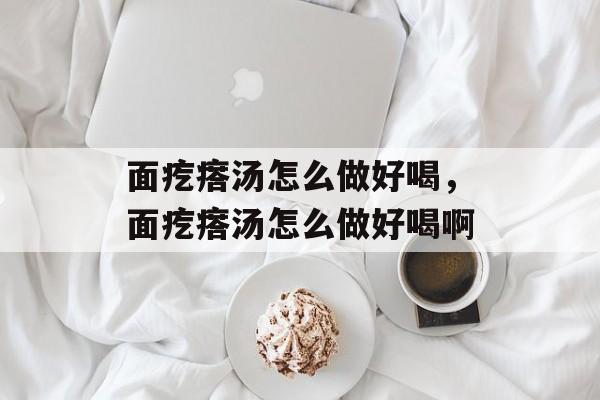 面疙瘩汤怎么做好喝，面疙瘩汤怎么做好喝啊-第1张图片-