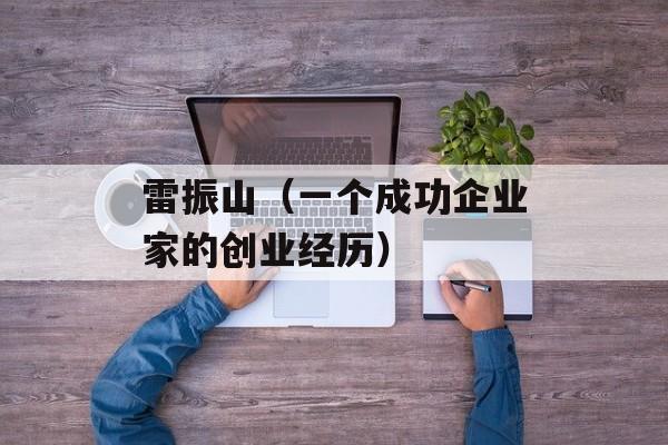雷振山（一个成功企业家的创业经历）-第1张图片-