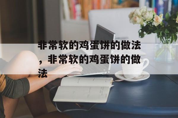 非常软的鸡蛋饼的做法，非常软的鸡蛋饼的做法-第1张图片-