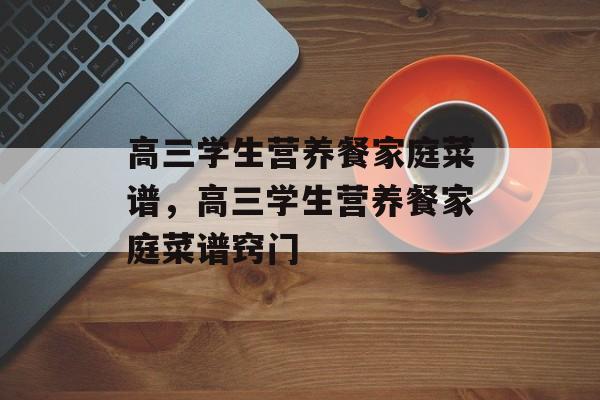 高三学生营养餐家庭菜谱，高三学生营养餐家庭菜谱窍门-第1张图片-