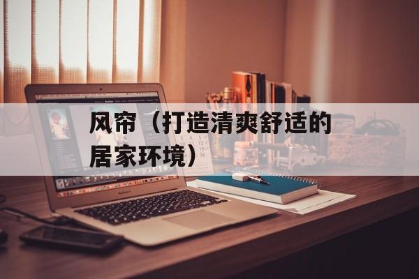 风帘（打造清爽舒适的居家环境）-第1张图片-