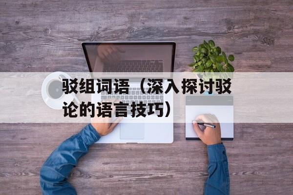 驳组词语（深入探讨驳论的语言技巧）-第1张图片-