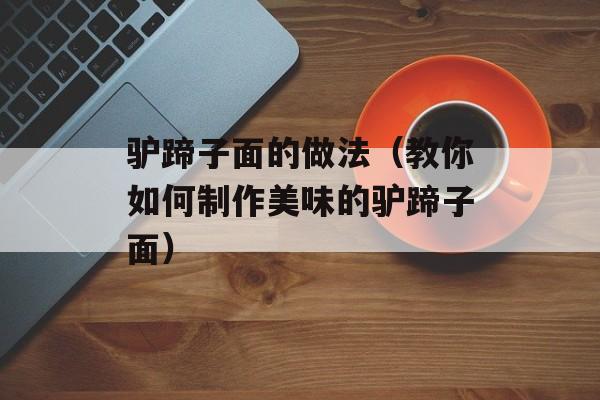 驴蹄子面的做法（教你如何制作美味的驴蹄子面）-第1张图片-